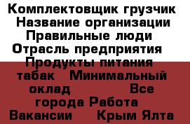 Комплектовщик-грузчик › Название организации ­ Правильные люди › Отрасль предприятия ­ Продукты питания, табак › Минимальный оклад ­ 29 000 - Все города Работа » Вакансии   . Крым,Ялта